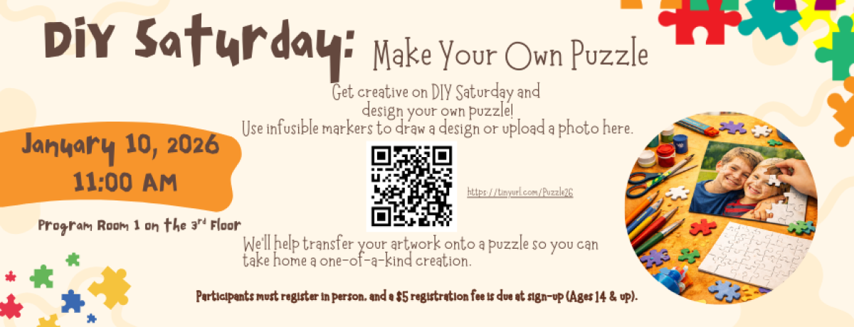 1/10: DIY Saturday: Make Your Own Puzzle (14 & up) Get creative on DIY Saturday and design your very own puzzle! Use our infusible markers to draw your own design, or upload a photo you’d like turned into a puzzle. We’ll help you transfer your artwork or photo onto a puzzle template so you can take home a one-of-a-kind creation.