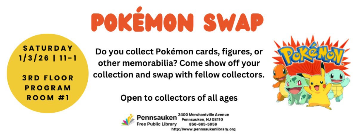 Pokemon Swap January 3, 11am to 1pm, Program Room 1, located on the 3rd floor. Come and show off your Pokemon cards and memorabilia! 